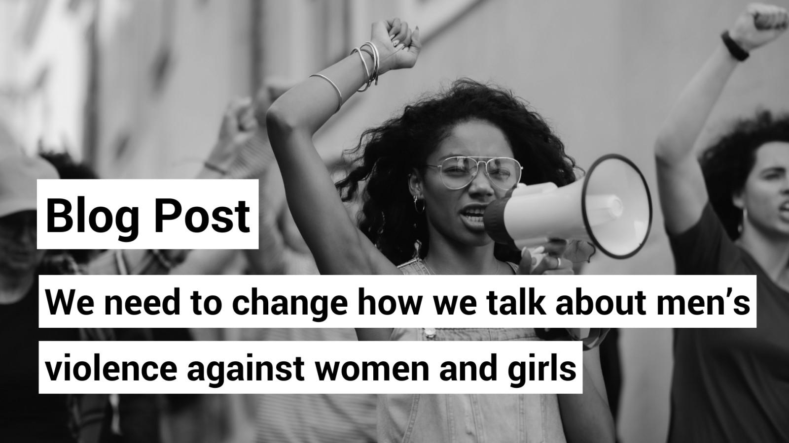 Background image is a photo of a woman at a march speaking into a loudspeaker. Text reads "Blog post: We need to change the way we talk about men's violence against women and girls"