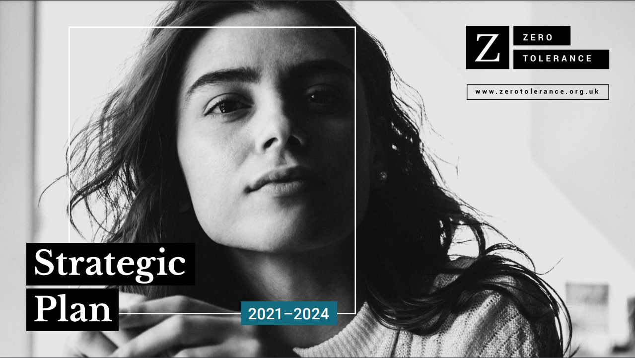 Front cover of Zero Tolerance's Strategic Plan 2021 - 2024. Photograph of a portrait of a woman in black and white. White box drawn on top of the photo. Zero tolerance logo in corner.